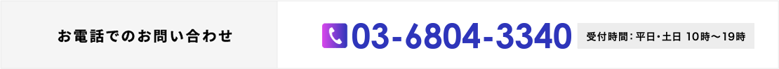 お電話でのお問い合わせ 03-6804-3340 受付時間：平日10時〜19時