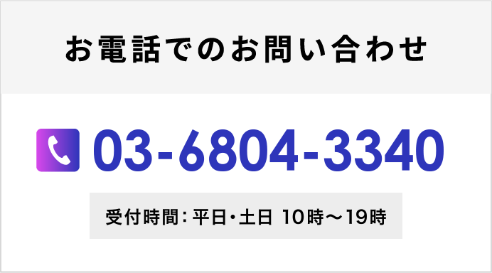 お電話でのお問い合わせ 03-6804-3340 受付時間：平日10時〜19時